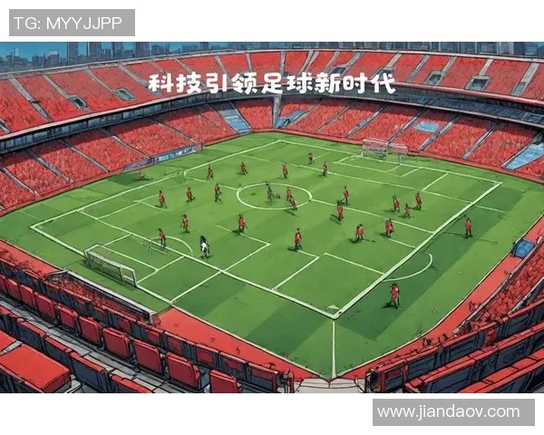 智能科技如何推动足球运动的变革与发展探索 智能科技如何推动足球运动的变革与发展探索