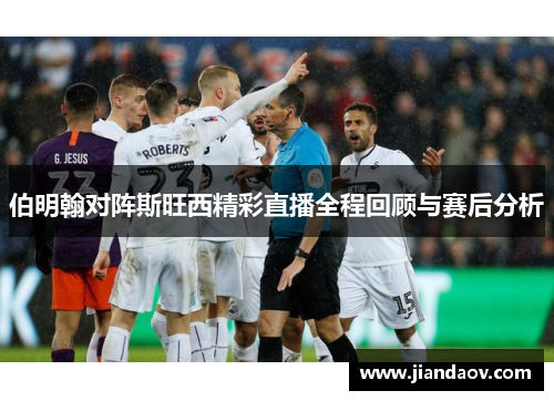 伯明翰对阵斯旺西精彩直播全程回顾与赛后分析
