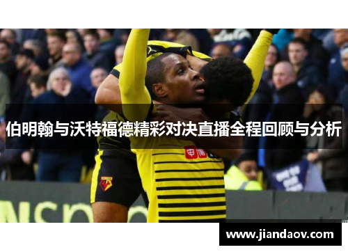 伯明翰与沃特福德精彩对决直播全程回顾与分析