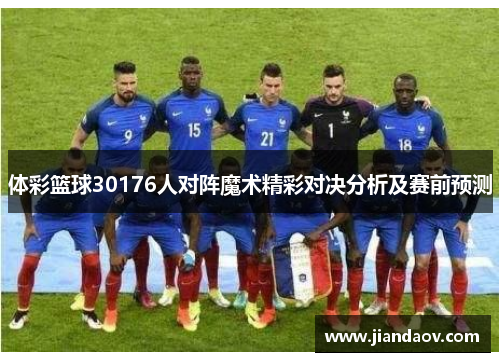 体彩篮球30176人对阵魔术精彩对决分析及赛前预测