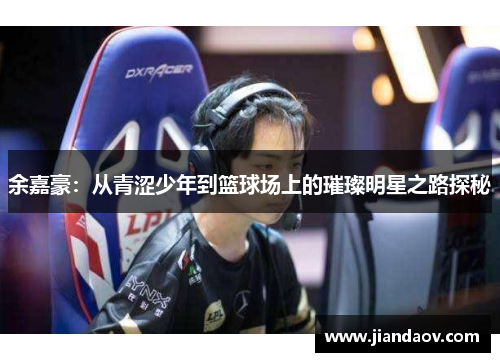 余嘉豪：从青涩少年到篮球场上的璀璨明星之路探秘