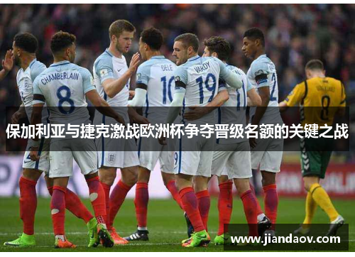 保加利亚与捷克激战欧洲杯争夺晋级名额的关键之战