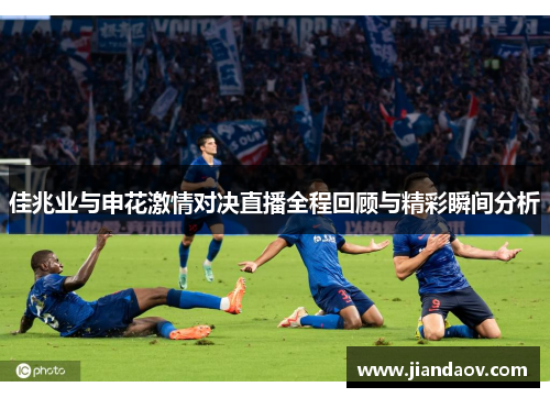 佳兆业与申花激情对决直播全程回顾与精彩瞬间分析