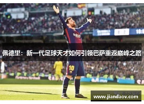 佩德里：新一代足球天才如何引领巴萨重返巅峰之路