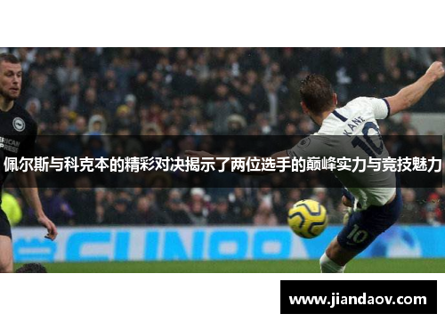 佩尔斯与科克本的精彩对决揭示了两位选手的巅峰实力与竞技魅力