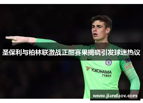 圣保利与柏林联激战正酣赛果揭晓引发球迷热议