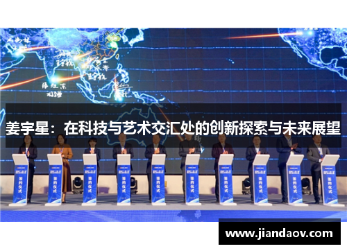 姜宇星：在科技与艺术交汇处的创新探索与未来展望