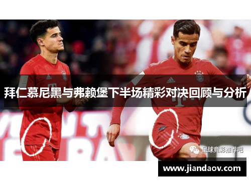 拜仁慕尼黑与弗赖堡下半场精彩对决回顾与分析