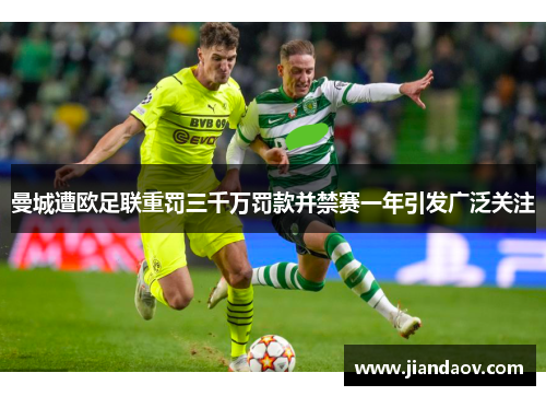 曼城遭欧足联重罚三千万罚款并禁赛一年引发广泛关注