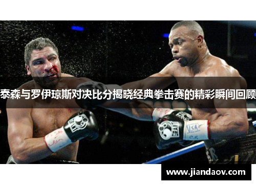 泰森与罗伊琼斯对决比分揭晓经典拳击赛的精彩瞬间回顾