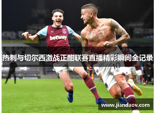 热刺与切尔西激战正酣联赛直播精彩瞬间全记录