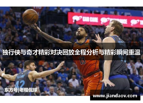 独行侠与奇才精彩对决回放全程分析与精彩瞬间重温