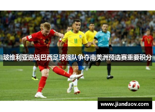 玻维利亚迎战巴西足球强队争夺南美洲预选赛重要积分