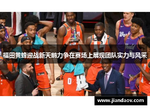 福田黄蜂迎战新天鹅力争在赛场上展现团队实力与风采