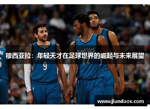 穆西亚拉：年轻天才在足球世界的崛起与未来展望