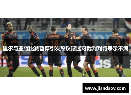 里尔与亚眠比赛暂停引发热议球迷对裁判判罚表示不满