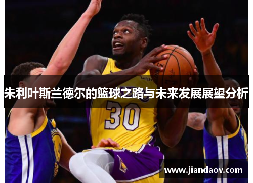 朱利叶斯兰德尔的篮球之路与未来发展展望分析