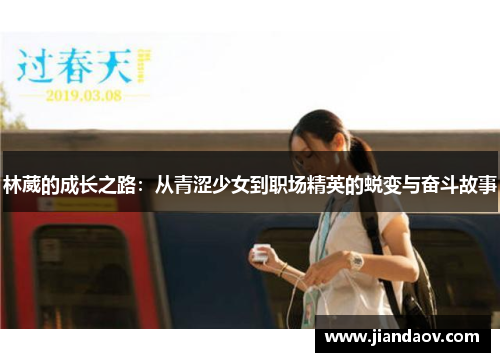 林葳的成长之路：从青涩少女到职场精英的蜕变与奋斗故事
