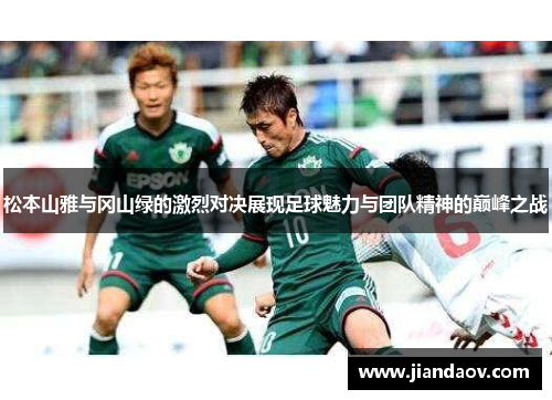 松本山雅与冈山绿的激烈对决展现足球魅力与团队精神的巅峰之战