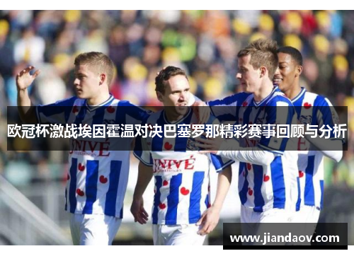 欧冠杯激战埃因霍温对决巴塞罗那精彩赛事回顾与分析 欧冠杯激战埃因霍温对决巴塞罗那精彩赛事回顾与分析