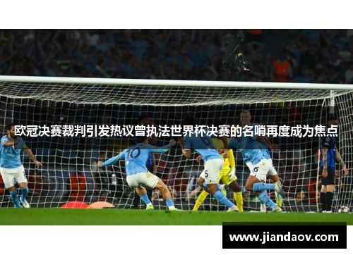 欧冠决赛裁判引发热议曾执法世界杯决赛的名哨再度成为焦点 欧冠决赛裁判引发热议曾执法世界杯决赛的名哨再度成为焦点