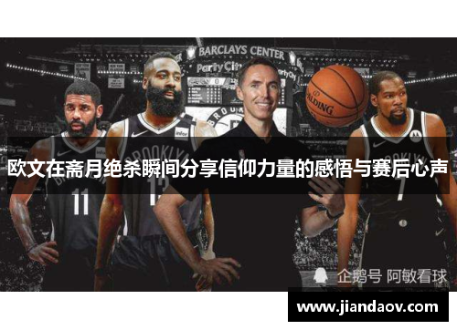 欧文在斋月绝杀瞬间分享信仰力量的感悟与赛后心声 欧文在斋月绝杀瞬间分享信仰力量的感悟与赛后心声