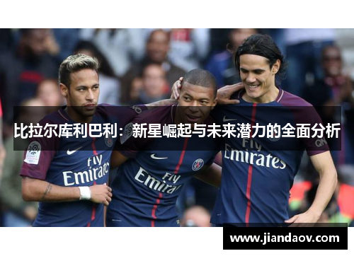 比拉尔库利巴利：新星崛起与未来潜力的全面分析
