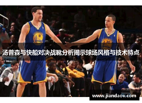 汤普森与快船对决战靴分析揭示球场风格与技术特点