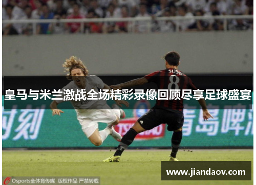 皇马与米兰激战全场精彩录像回顾尽享足球盛宴