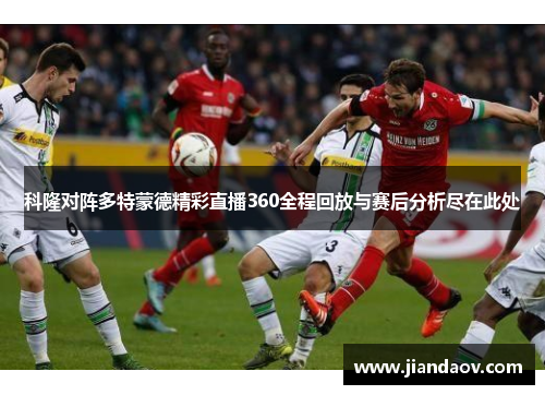科隆对阵多特蒙德精彩直播360全程回放与赛后分析尽在此处