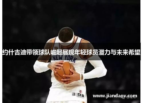 约什吉迪带领球队崛起展现年轻球员潜力与未来希望